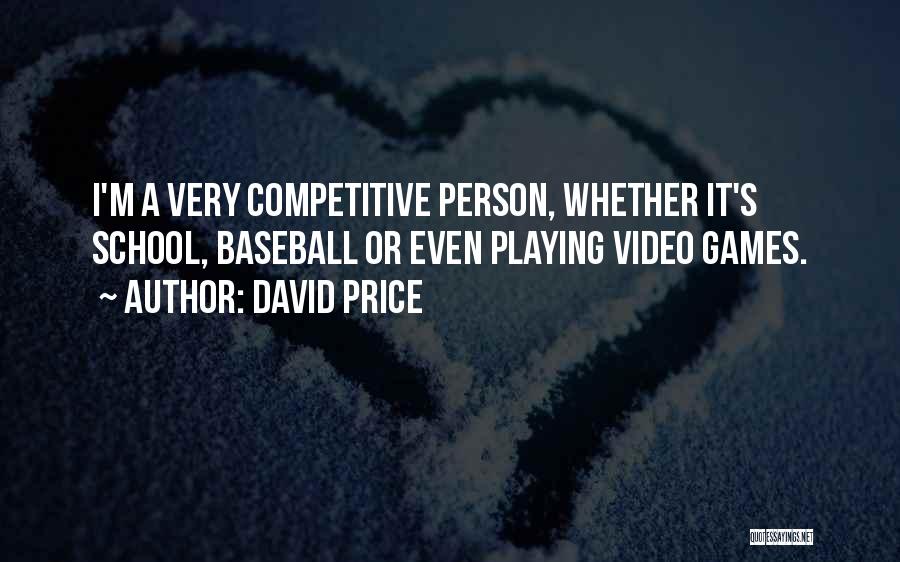 David Price Quotes: I'm A Very Competitive Person, Whether It's School, Baseball Or Even Playing Video Games.