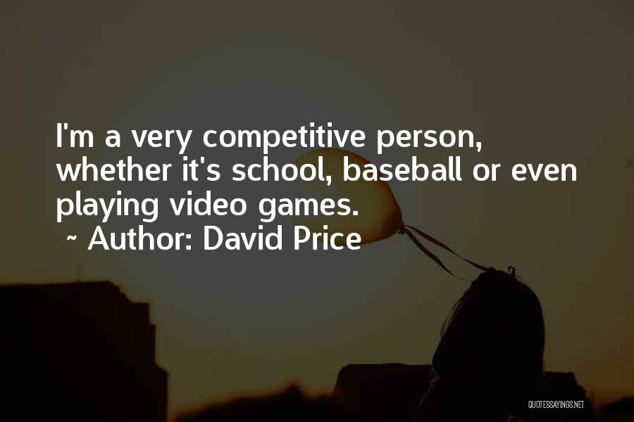 David Price Quotes: I'm A Very Competitive Person, Whether It's School, Baseball Or Even Playing Video Games.