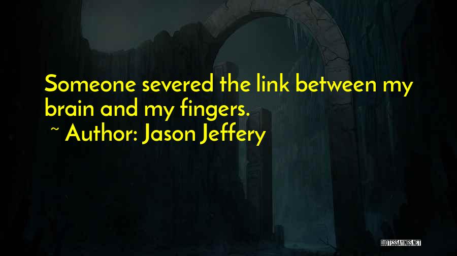 Jason Jeffery Quotes: Someone Severed The Link Between My Brain And My Fingers.