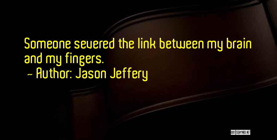 Jason Jeffery Quotes: Someone Severed The Link Between My Brain And My Fingers.