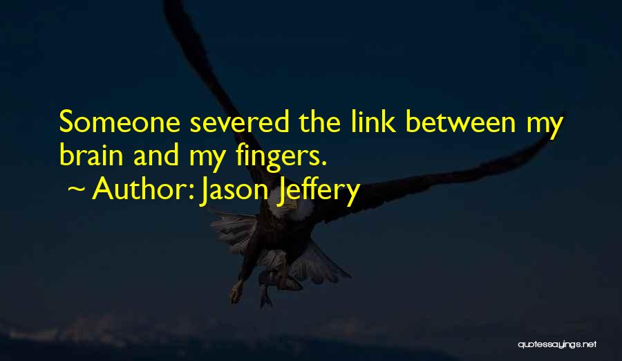 Jason Jeffery Quotes: Someone Severed The Link Between My Brain And My Fingers.