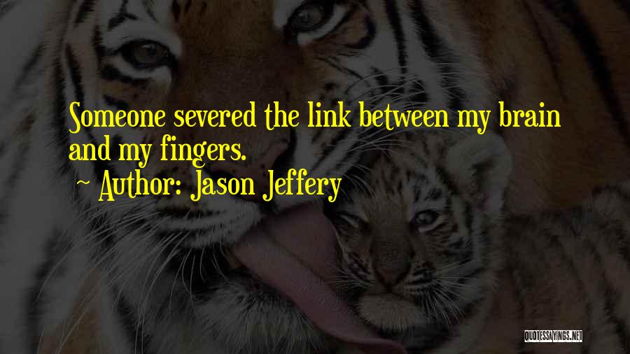 Jason Jeffery Quotes: Someone Severed The Link Between My Brain And My Fingers.