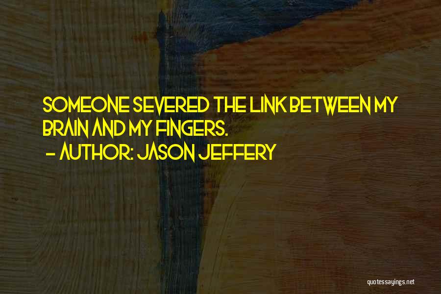 Jason Jeffery Quotes: Someone Severed The Link Between My Brain And My Fingers.