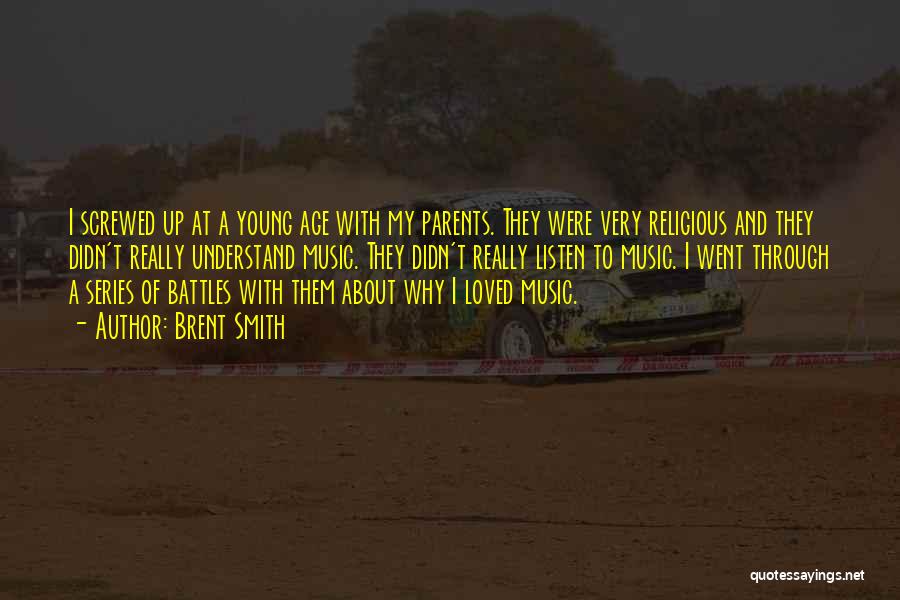 Brent Smith Quotes: I Screwed Up At A Young Age With My Parents. They Were Very Religious And They Didn't Really Understand Music.