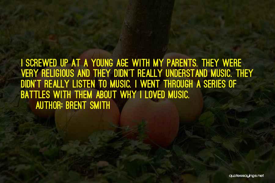 Brent Smith Quotes: I Screwed Up At A Young Age With My Parents. They Were Very Religious And They Didn't Really Understand Music.