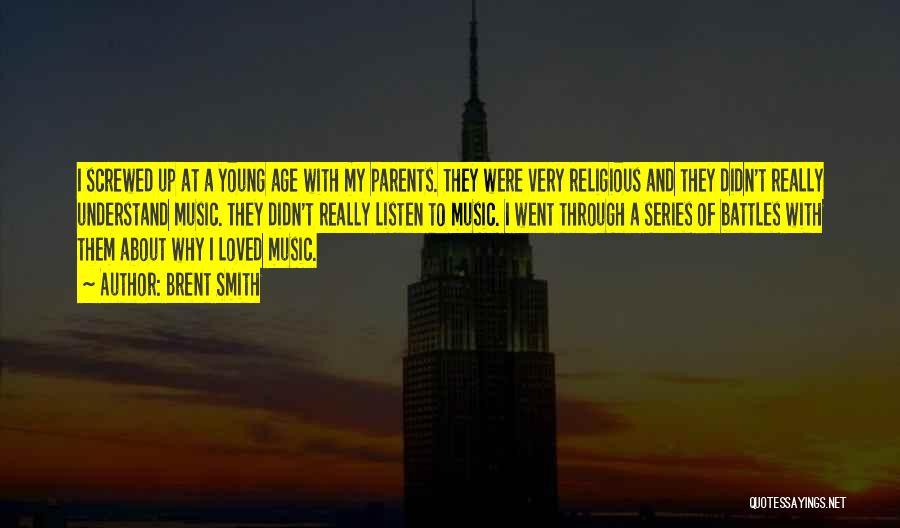 Brent Smith Quotes: I Screwed Up At A Young Age With My Parents. They Were Very Religious And They Didn't Really Understand Music.