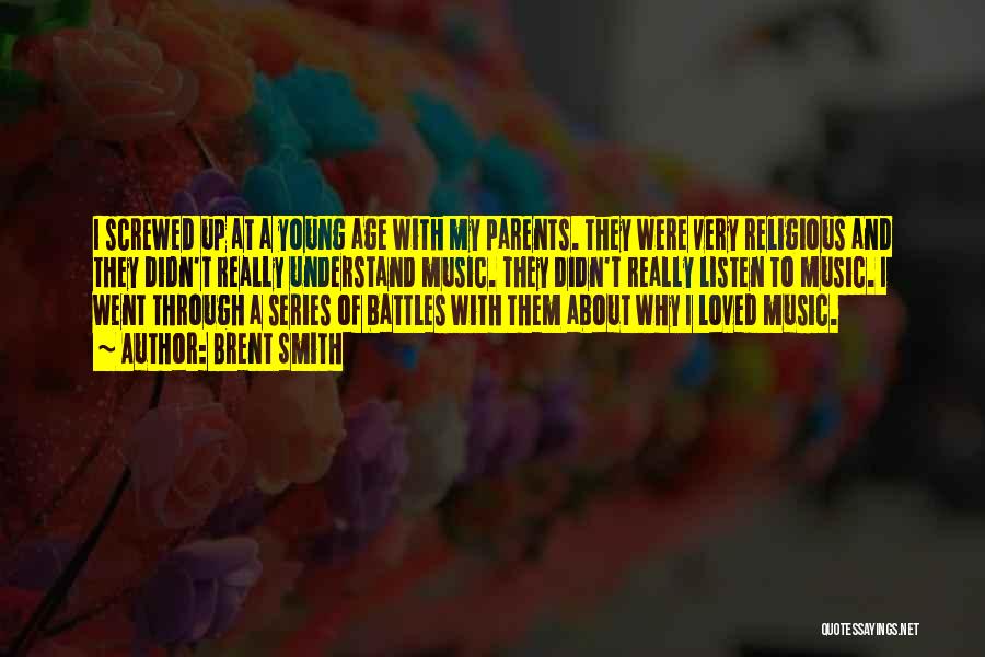 Brent Smith Quotes: I Screwed Up At A Young Age With My Parents. They Were Very Religious And They Didn't Really Understand Music.