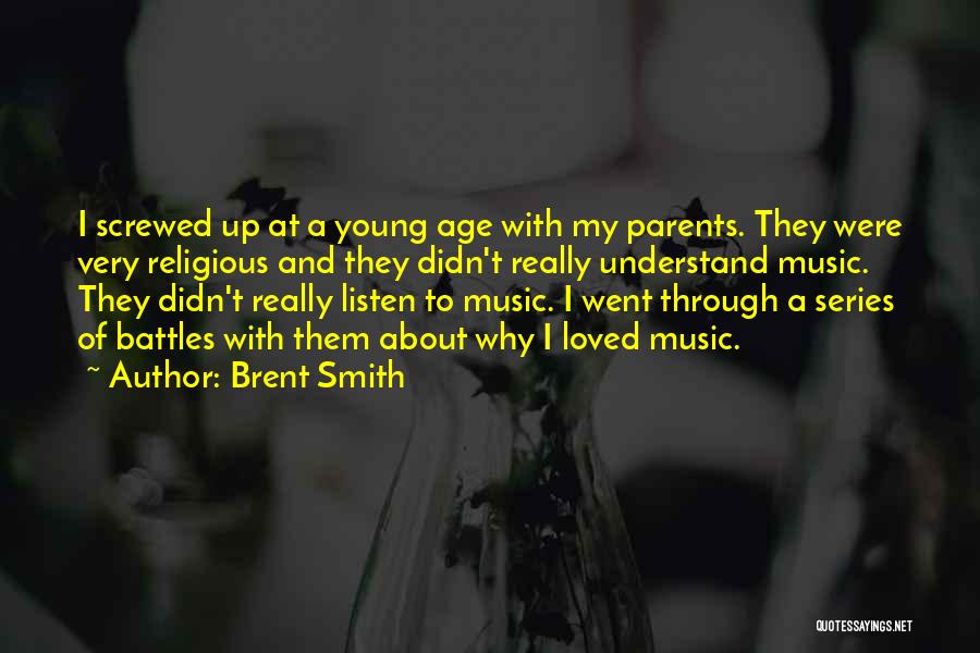 Brent Smith Quotes: I Screwed Up At A Young Age With My Parents. They Were Very Religious And They Didn't Really Understand Music.