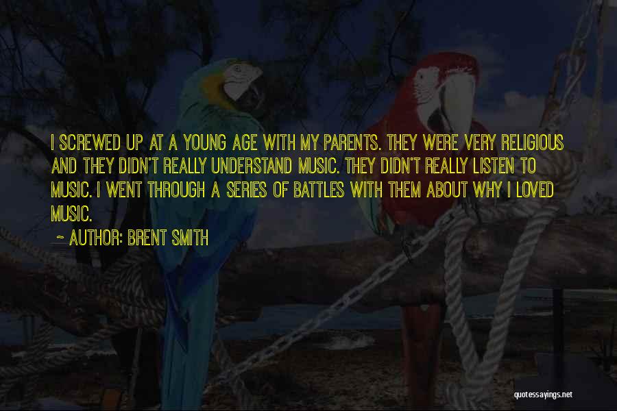 Brent Smith Quotes: I Screwed Up At A Young Age With My Parents. They Were Very Religious And They Didn't Really Understand Music.