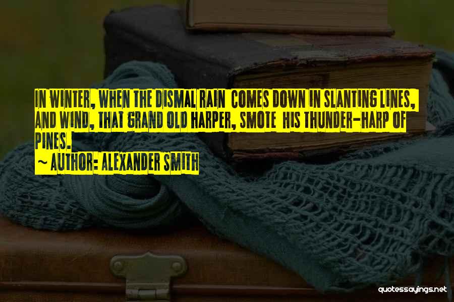 Alexander Smith Quotes: In Winter, When The Dismal Rain Comes Down In Slanting Lines, And Wind, That Grand Old Harper, Smote His Thunder-harp