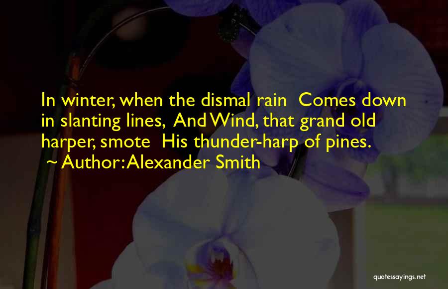 Alexander Smith Quotes: In Winter, When The Dismal Rain Comes Down In Slanting Lines, And Wind, That Grand Old Harper, Smote His Thunder-harp