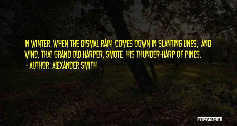 Alexander Smith Quotes: In Winter, When The Dismal Rain Comes Down In Slanting Lines, And Wind, That Grand Old Harper, Smote His Thunder-harp
