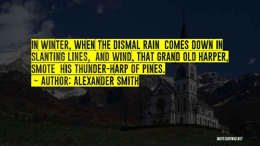 Alexander Smith Quotes: In Winter, When The Dismal Rain Comes Down In Slanting Lines, And Wind, That Grand Old Harper, Smote His Thunder-harp