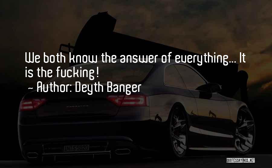 Deyth Banger Quotes: We Both Know The Answer Of Everything... It Is The Fucking!