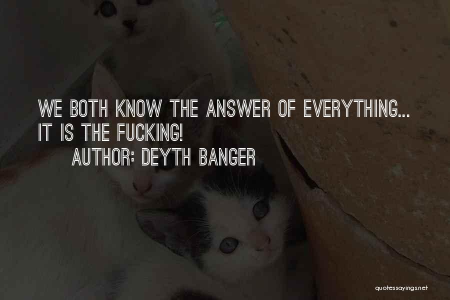 Deyth Banger Quotes: We Both Know The Answer Of Everything... It Is The Fucking!