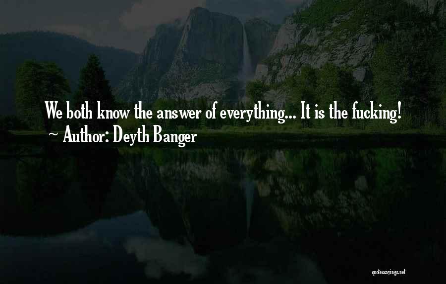 Deyth Banger Quotes: We Both Know The Answer Of Everything... It Is The Fucking!