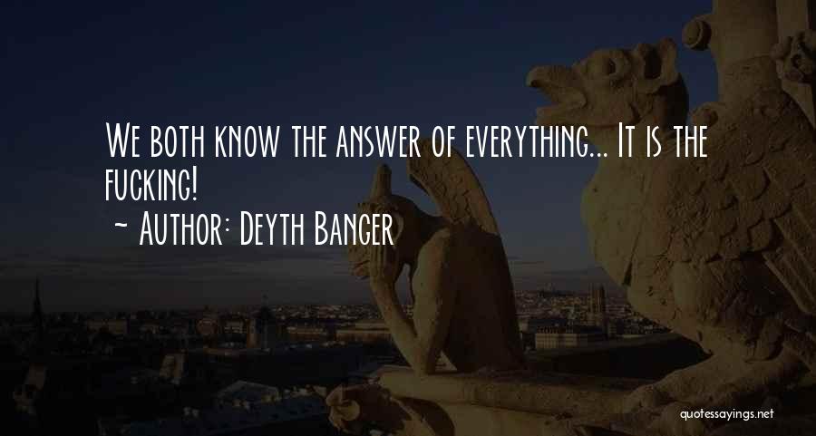 Deyth Banger Quotes: We Both Know The Answer Of Everything... It Is The Fucking!