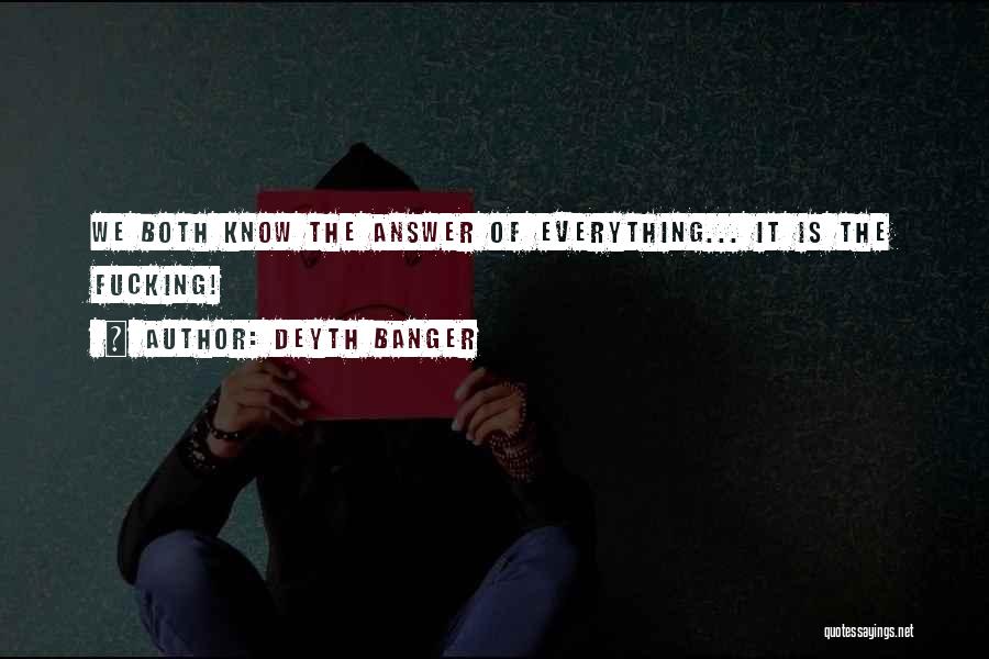 Deyth Banger Quotes: We Both Know The Answer Of Everything... It Is The Fucking!