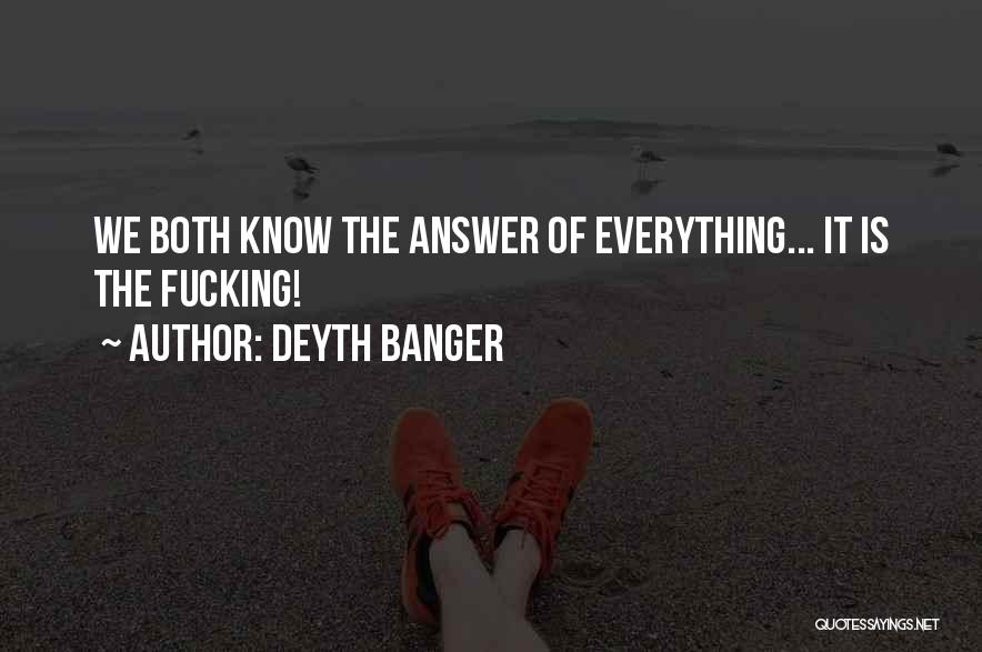 Deyth Banger Quotes: We Both Know The Answer Of Everything... It Is The Fucking!