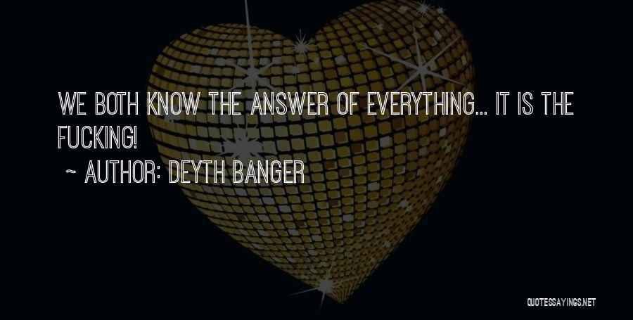 Deyth Banger Quotes: We Both Know The Answer Of Everything... It Is The Fucking!