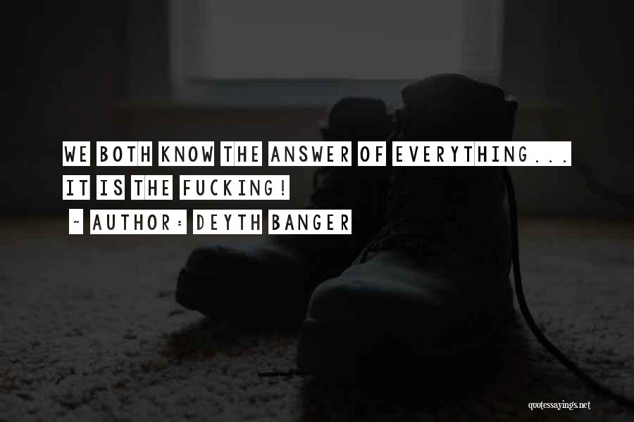 Deyth Banger Quotes: We Both Know The Answer Of Everything... It Is The Fucking!