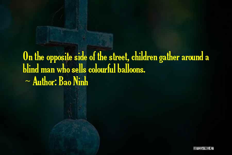 Bao Ninh Quotes: On The Opposite Side Of The Street, Children Gather Around A Blind Man Who Sells Colourful Balloons.