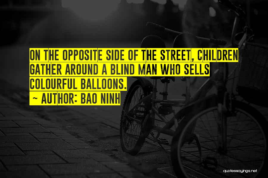 Bao Ninh Quotes: On The Opposite Side Of The Street, Children Gather Around A Blind Man Who Sells Colourful Balloons.