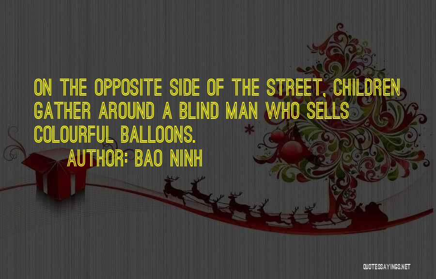 Bao Ninh Quotes: On The Opposite Side Of The Street, Children Gather Around A Blind Man Who Sells Colourful Balloons.