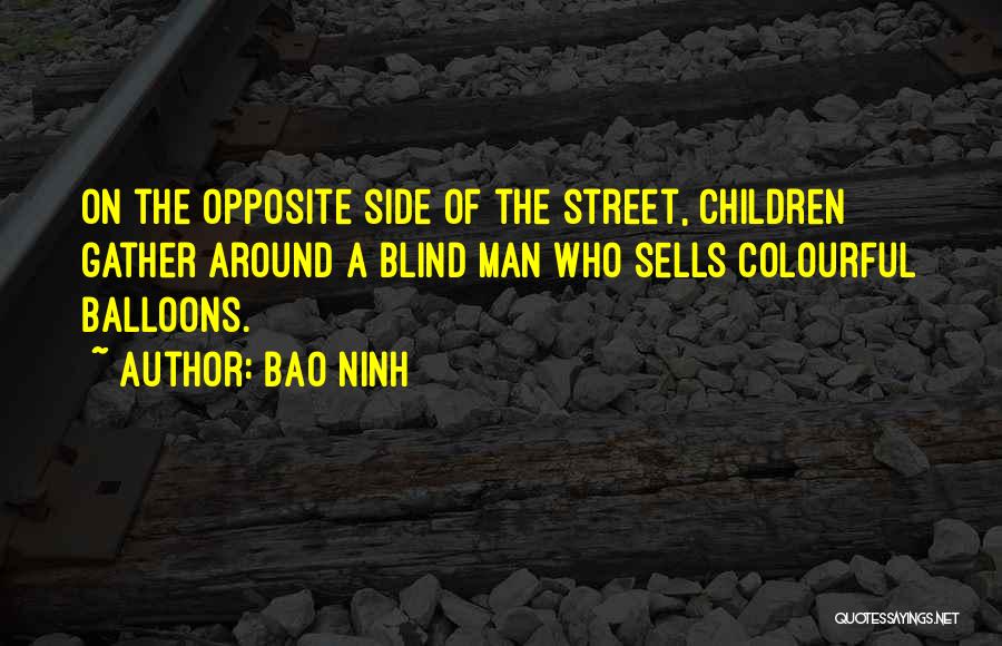 Bao Ninh Quotes: On The Opposite Side Of The Street, Children Gather Around A Blind Man Who Sells Colourful Balloons.