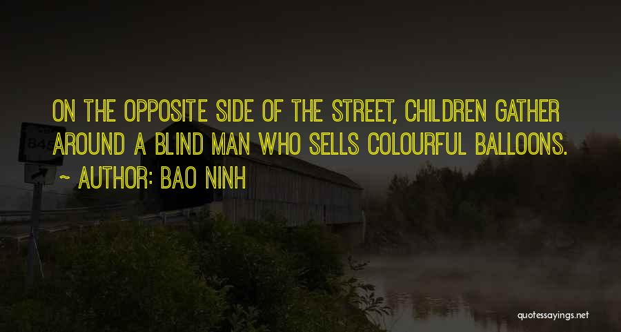 Bao Ninh Quotes: On The Opposite Side Of The Street, Children Gather Around A Blind Man Who Sells Colourful Balloons.