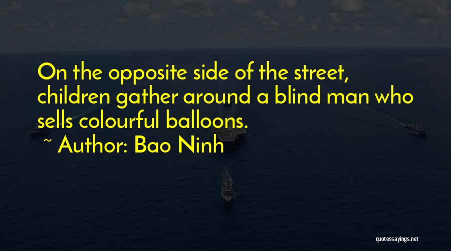 Bao Ninh Quotes: On The Opposite Side Of The Street, Children Gather Around A Blind Man Who Sells Colourful Balloons.