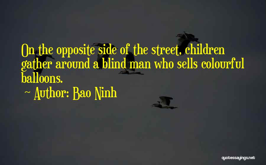 Bao Ninh Quotes: On The Opposite Side Of The Street, Children Gather Around A Blind Man Who Sells Colourful Balloons.