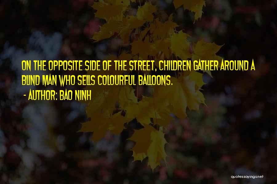 Bao Ninh Quotes: On The Opposite Side Of The Street, Children Gather Around A Blind Man Who Sells Colourful Balloons.