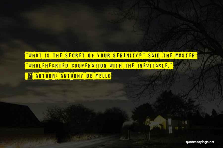Anthony De Mello Quotes: What Is The Secret Of Your Serenity? Said The Master: Wholehearted Cooperation With The Inevitable.