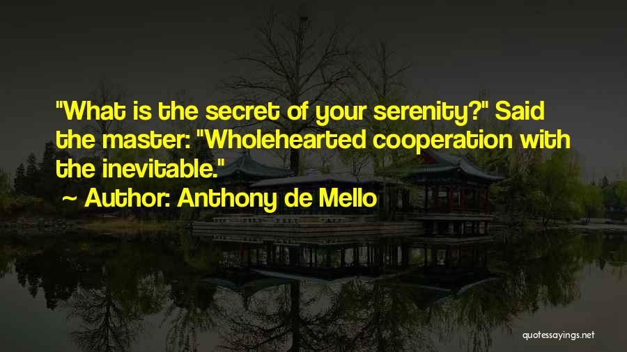 Anthony De Mello Quotes: What Is The Secret Of Your Serenity? Said The Master: Wholehearted Cooperation With The Inevitable.