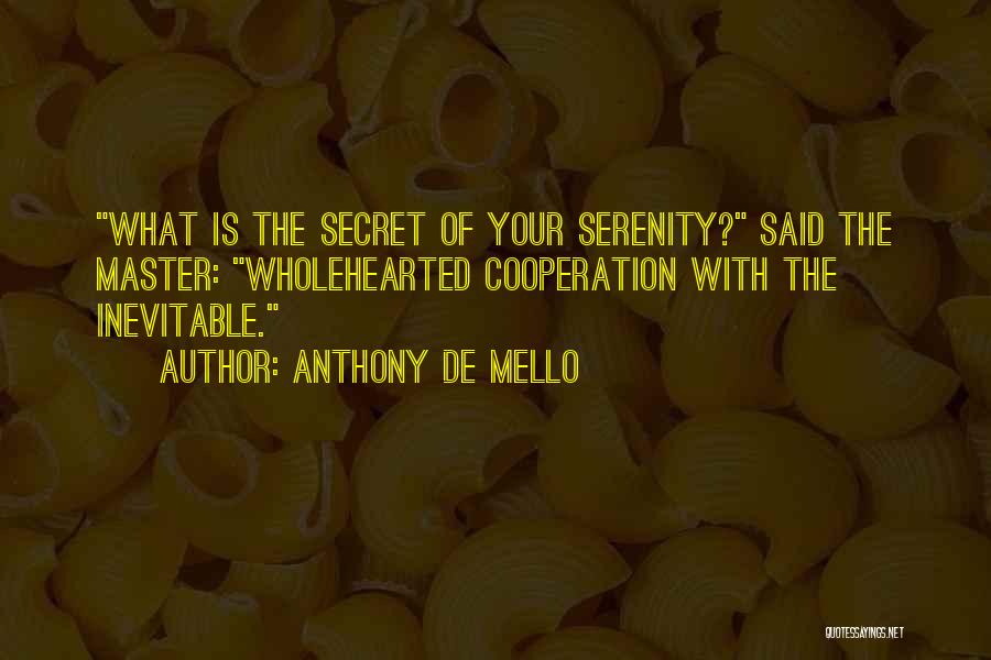 Anthony De Mello Quotes: What Is The Secret Of Your Serenity? Said The Master: Wholehearted Cooperation With The Inevitable.