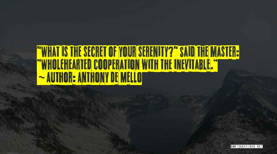 Anthony De Mello Quotes: What Is The Secret Of Your Serenity? Said The Master: Wholehearted Cooperation With The Inevitable.