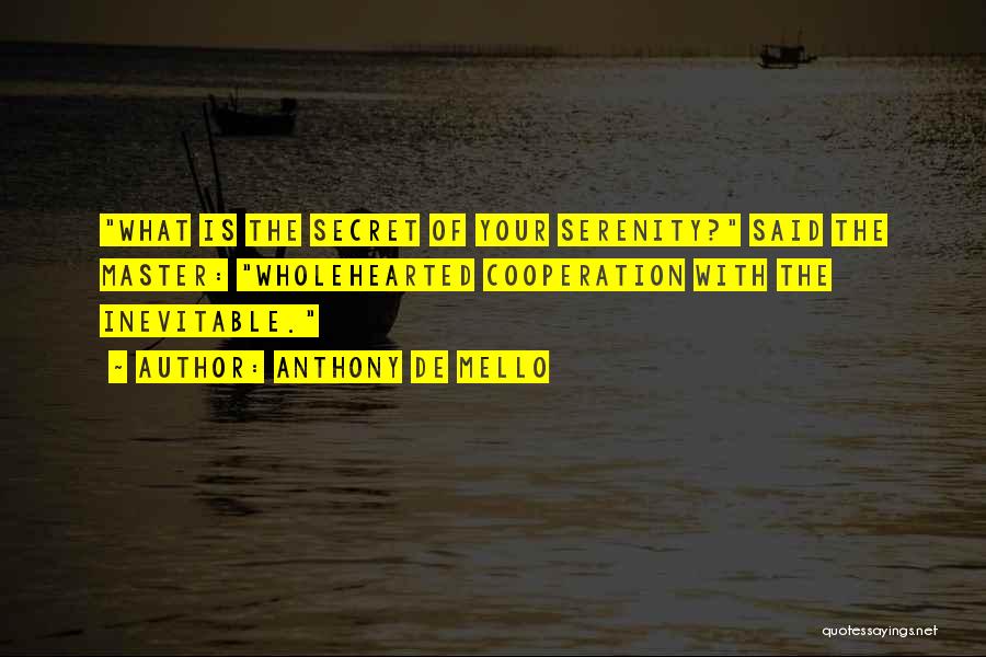 Anthony De Mello Quotes: What Is The Secret Of Your Serenity? Said The Master: Wholehearted Cooperation With The Inevitable.