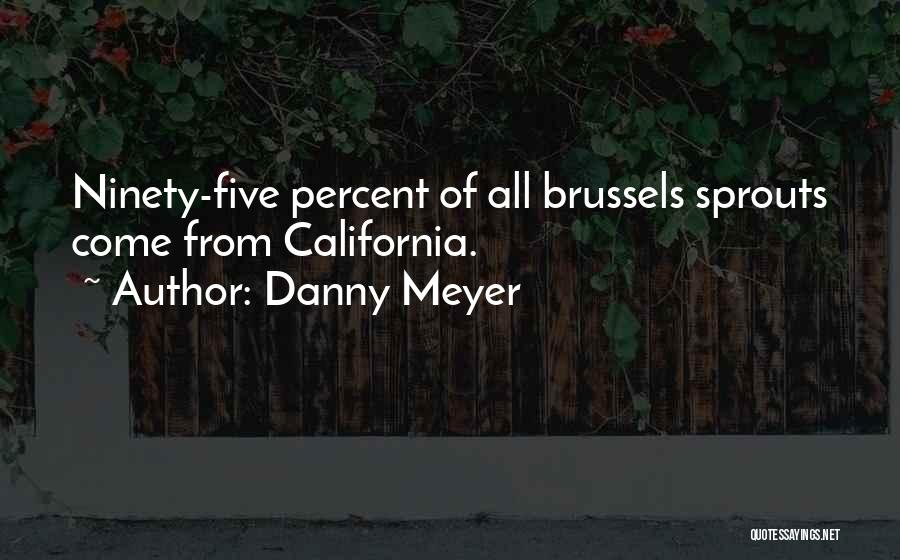 Danny Meyer Quotes: Ninety-five Percent Of All Brussels Sprouts Come From California.