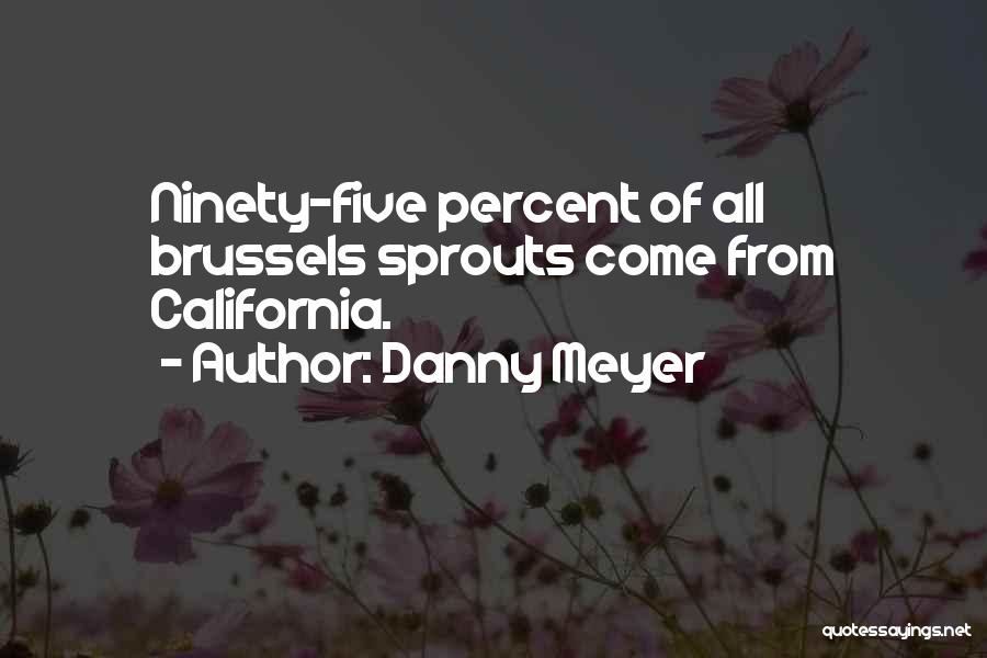 Danny Meyer Quotes: Ninety-five Percent Of All Brussels Sprouts Come From California.