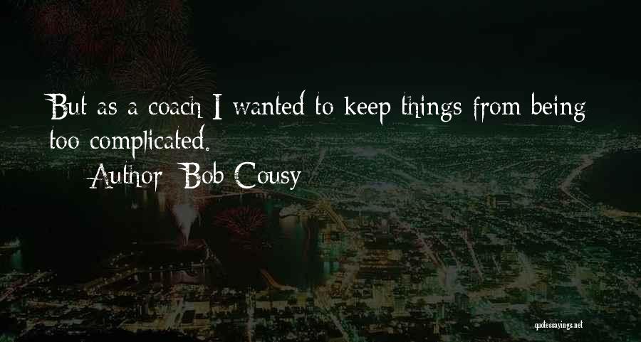 Bob Cousy Quotes: But As A Coach I Wanted To Keep Things From Being Too Complicated.