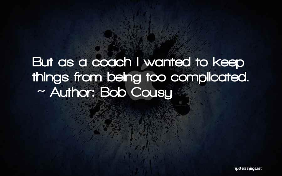 Bob Cousy Quotes: But As A Coach I Wanted To Keep Things From Being Too Complicated.