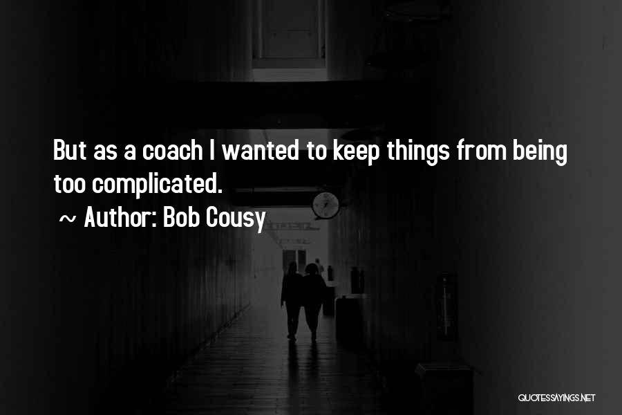 Bob Cousy Quotes: But As A Coach I Wanted To Keep Things From Being Too Complicated.