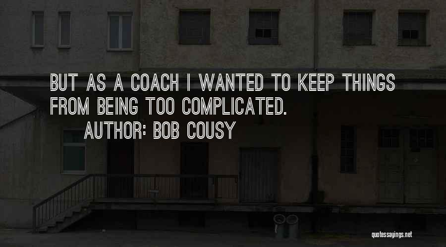 Bob Cousy Quotes: But As A Coach I Wanted To Keep Things From Being Too Complicated.