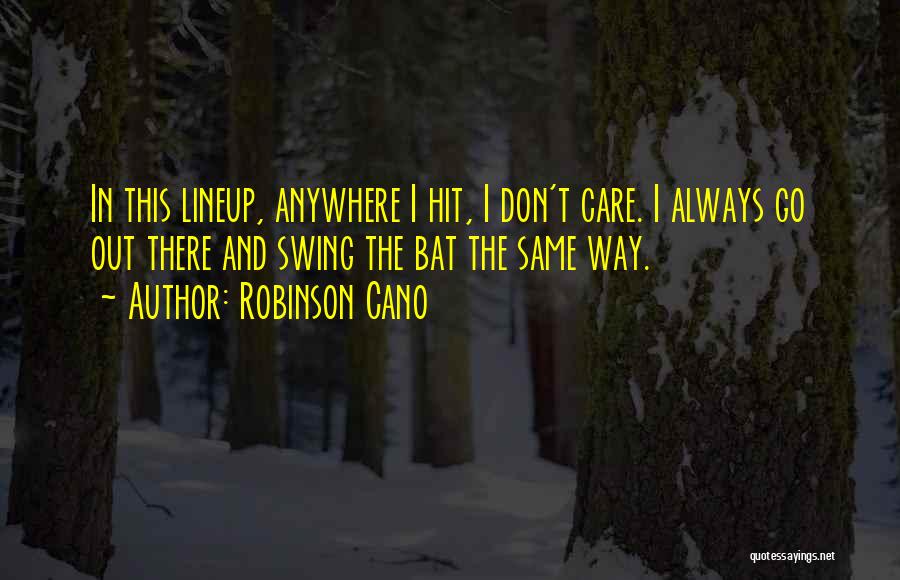 Robinson Cano Quotes: In This Lineup, Anywhere I Hit, I Don't Care. I Always Go Out There And Swing The Bat The Same