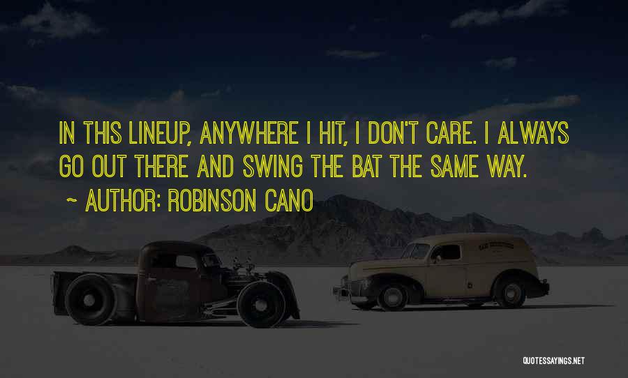 Robinson Cano Quotes: In This Lineup, Anywhere I Hit, I Don't Care. I Always Go Out There And Swing The Bat The Same