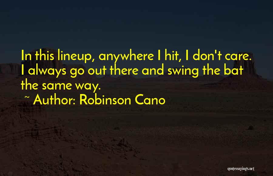 Robinson Cano Quotes: In This Lineup, Anywhere I Hit, I Don't Care. I Always Go Out There And Swing The Bat The Same