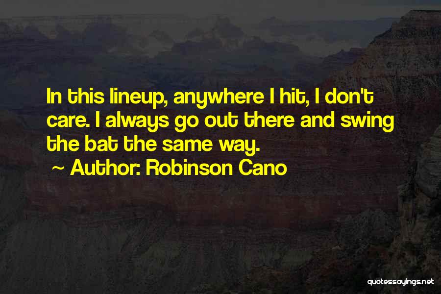 Robinson Cano Quotes: In This Lineup, Anywhere I Hit, I Don't Care. I Always Go Out There And Swing The Bat The Same