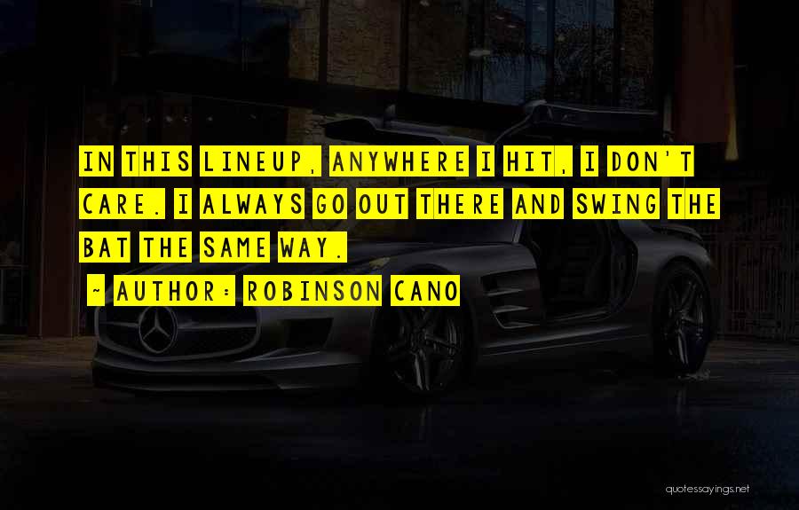 Robinson Cano Quotes: In This Lineup, Anywhere I Hit, I Don't Care. I Always Go Out There And Swing The Bat The Same