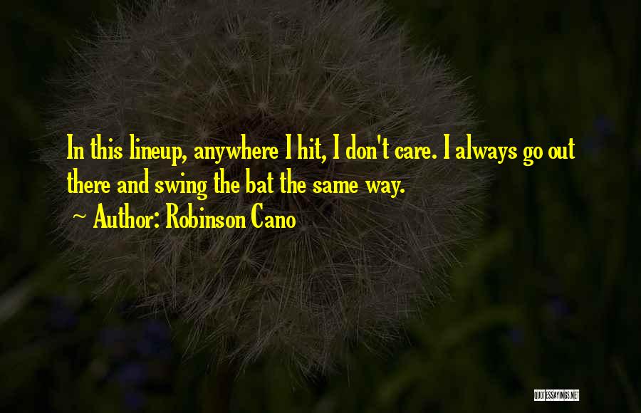 Robinson Cano Quotes: In This Lineup, Anywhere I Hit, I Don't Care. I Always Go Out There And Swing The Bat The Same